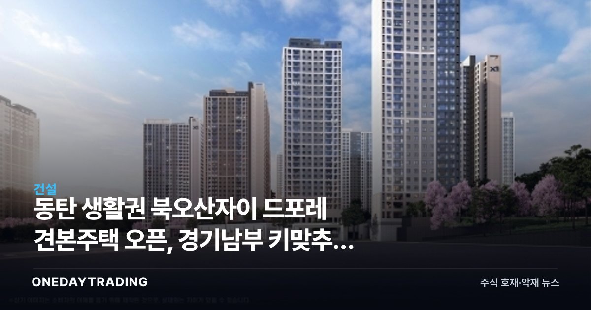 동탄 생활권 북오산자이 드포레 견본주택 오픈, 경기남부 키맞추기 장세 가속