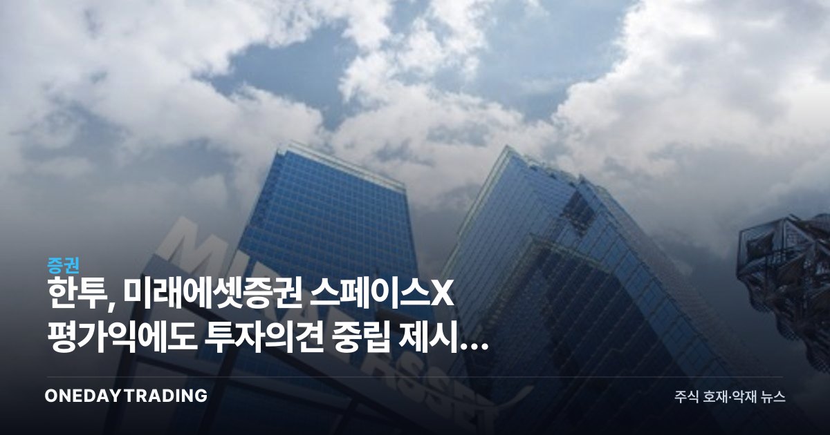 한투證, 미래에셋증권 스페이스X 평가익에도 투자의견 중립 제시한 이유