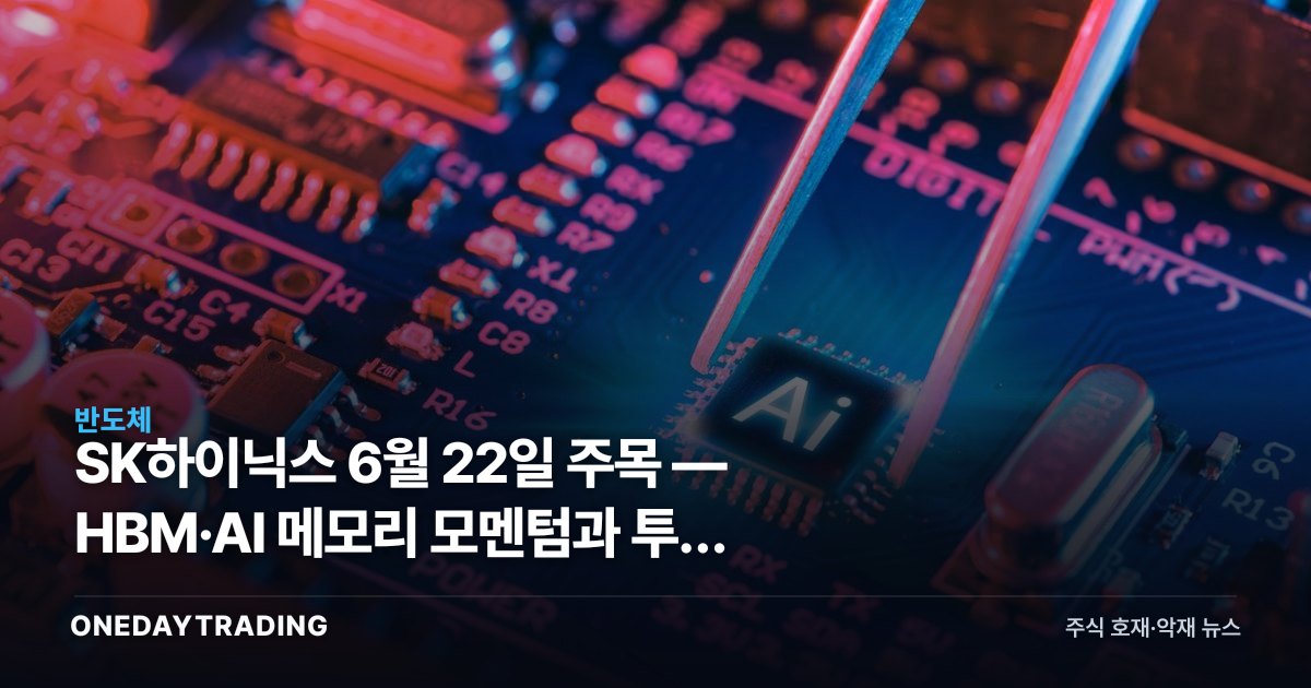 SK하이닉스 6월 22일 주목 — HBM·AI 메모리 모멘텀과 투자 체크포인트