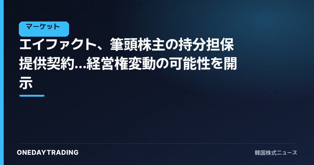 エイファクト、筆頭株主の持分担保提供契約…経営権変動の可能性を開示