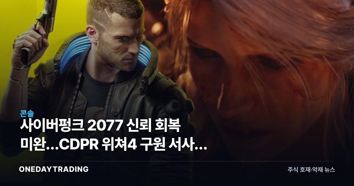 사이버펑크 2077 신뢰 회복 미완…CDPR 위쳐4 구원 서사의 무게