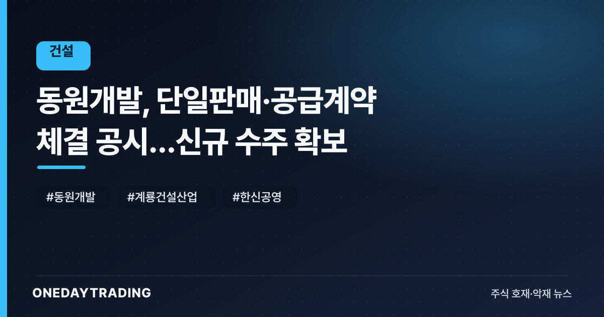 동원개발, 단일판매·공급계약 체결 공시…신규 수주 확보