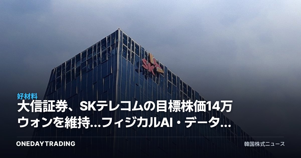 大信証券、SKテレコムの目標株価14万ウォンを維持…フィジカルAI・データセンターの恩恵を分析