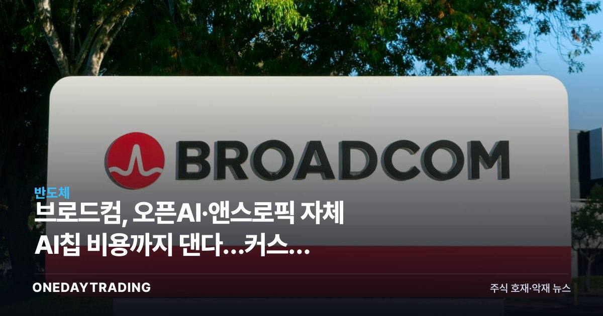 브로드컴, 오픈AI·앤스로픽 자체 AI칩 비용까지 댄다…커스텀 ASIC 패권 신호