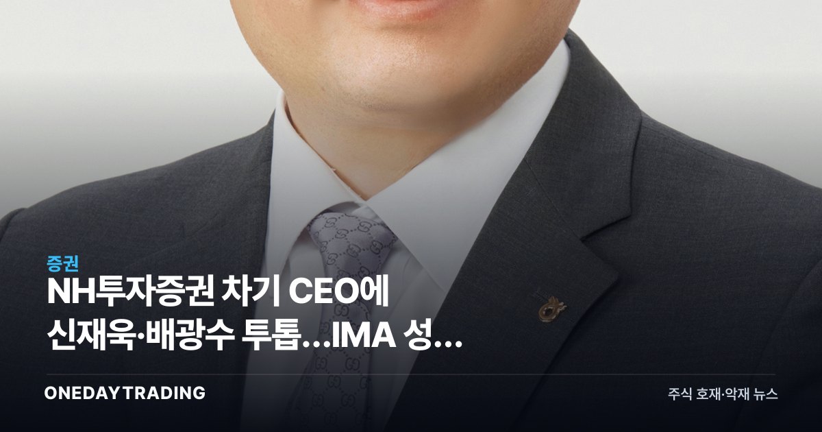 NH투자증권 차기 CEO에 신재욱·배광수 투톱…IMA 성장 전략 본격 가속