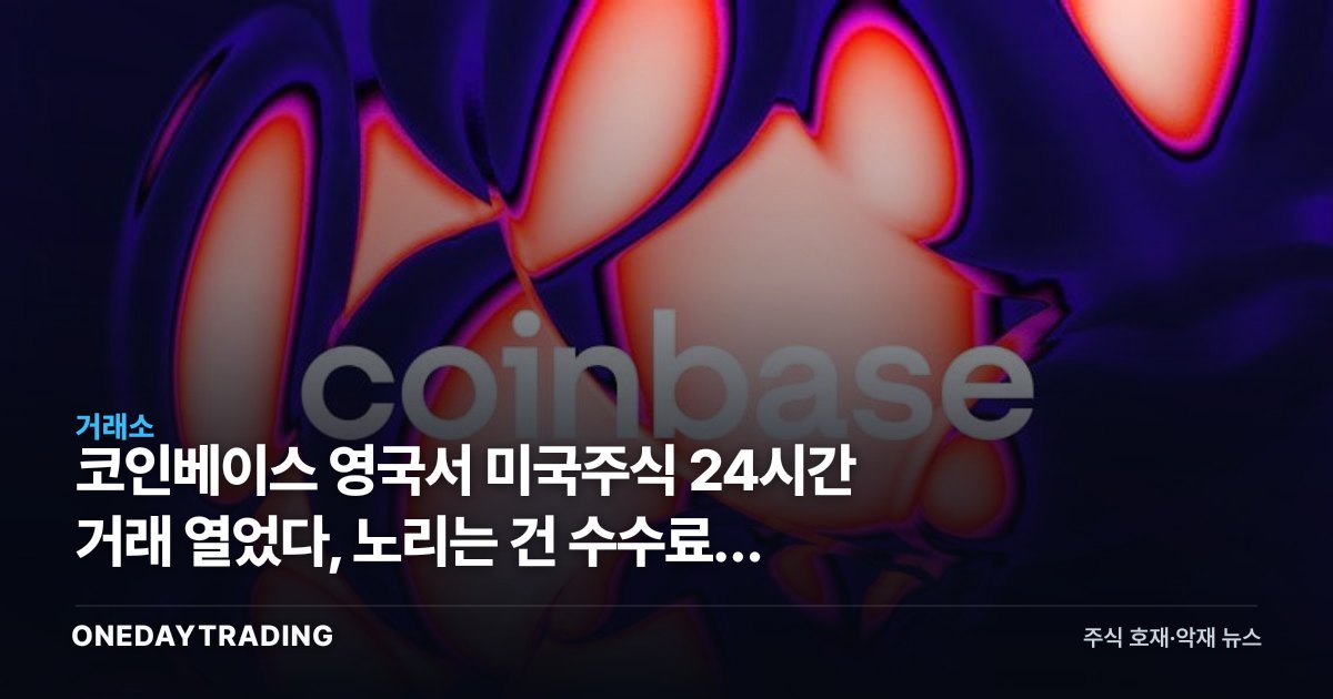 코인베이스 영국서 미국주식 24시간 거래 열었다, 노리는 건 수수료가 아니다
