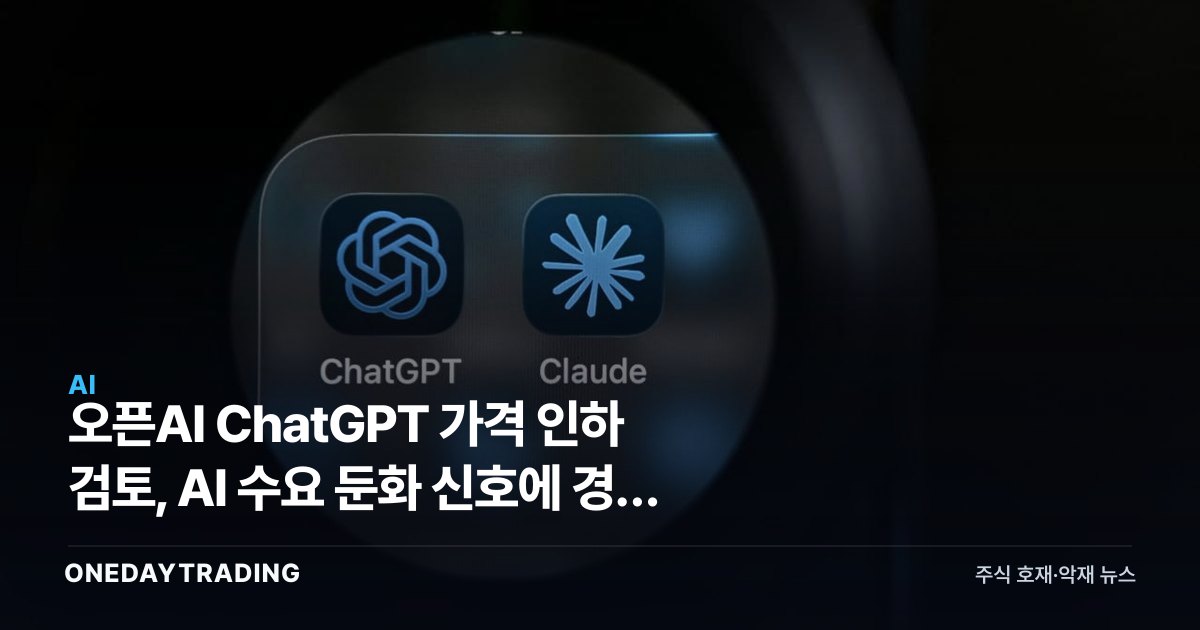 오픈AI ChatGPT 가격 인하 검토, AI 수요 둔화 신호에 경쟁 격화