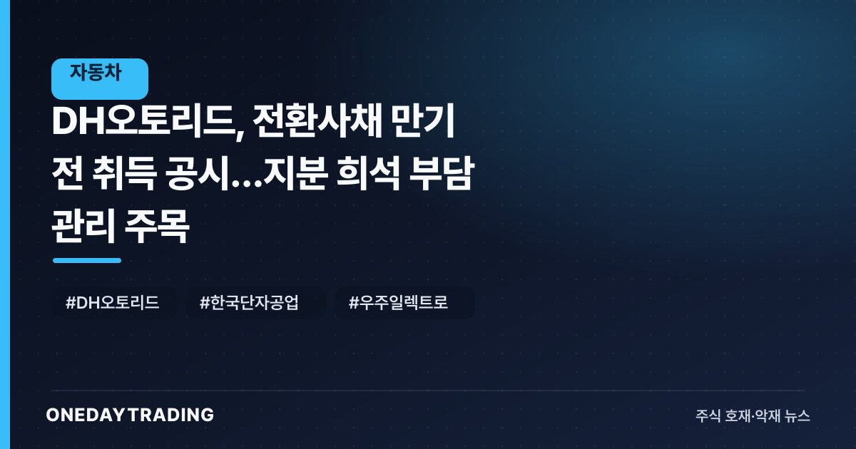 DH오토리드, 전환사채 만기 전 취득 공시…지분 희석 부담 관리 주목