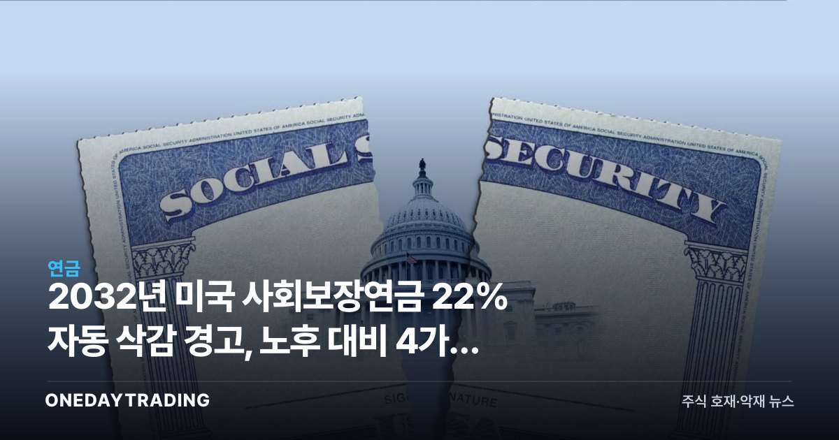 2032년 미국 사회보장연금 22% 자동 삭감 경고, 노후 대비 4가지 전략