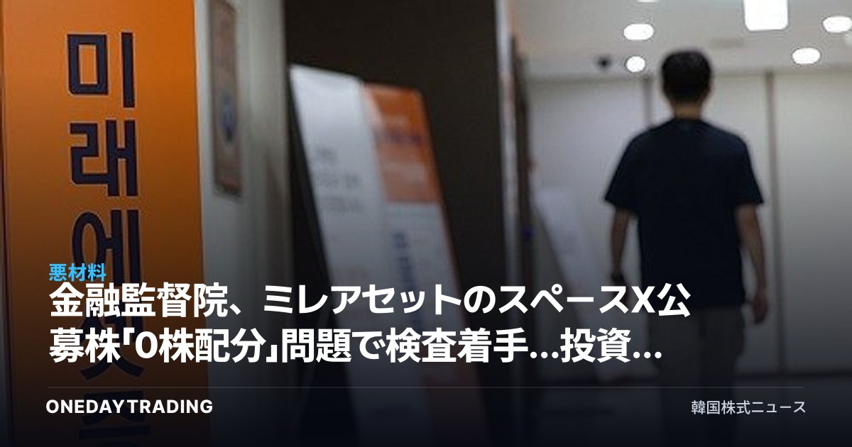 金融監督院、ミレアセットのスペースX公募株「0株配分」問題で検査着手…投資家保護が焦点に