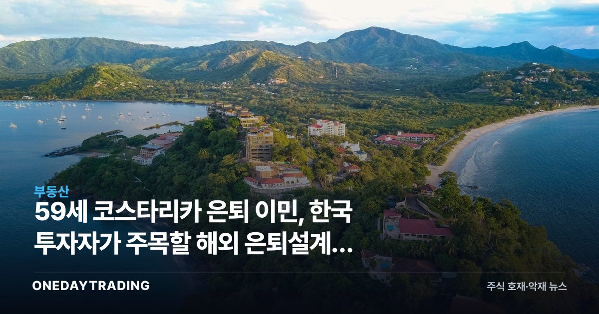 59세 코스타리카 은퇴 이민, 한국 투자자가 주목할 해외 은퇴설계와 환율 전략