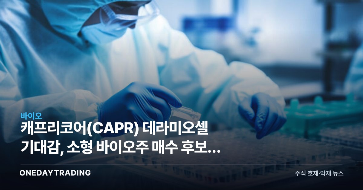 캐프리코어(CAPR) 데라미오셀 기대감, 소형 바이오株 매수 후보로 부상