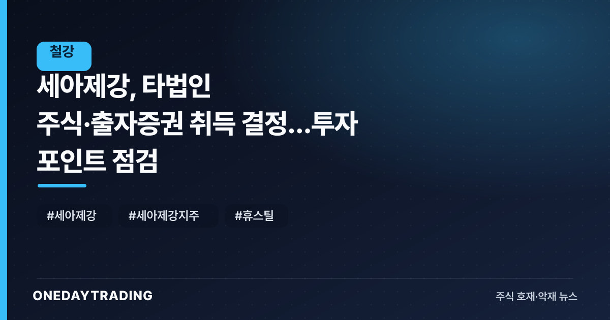 세아제강, 타법인 주식·출자증권 취득 결정…투자 포인트 점검