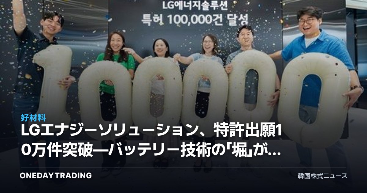 LGエナジーソリューション、特許出願10万件突破—バッテリー技術の「堀」が持つ投資的含意とは
