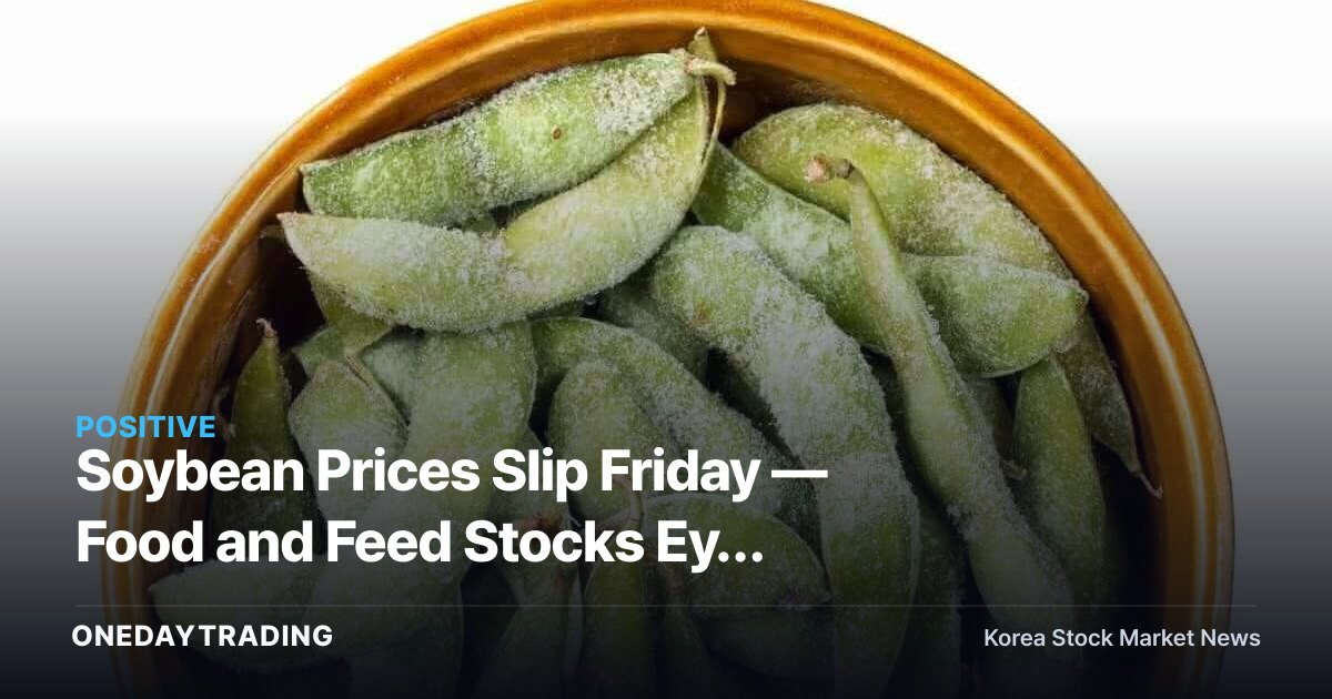 Soybean Prices Slip Friday — Food and Feed Stocks Eye Relief on Input Costs