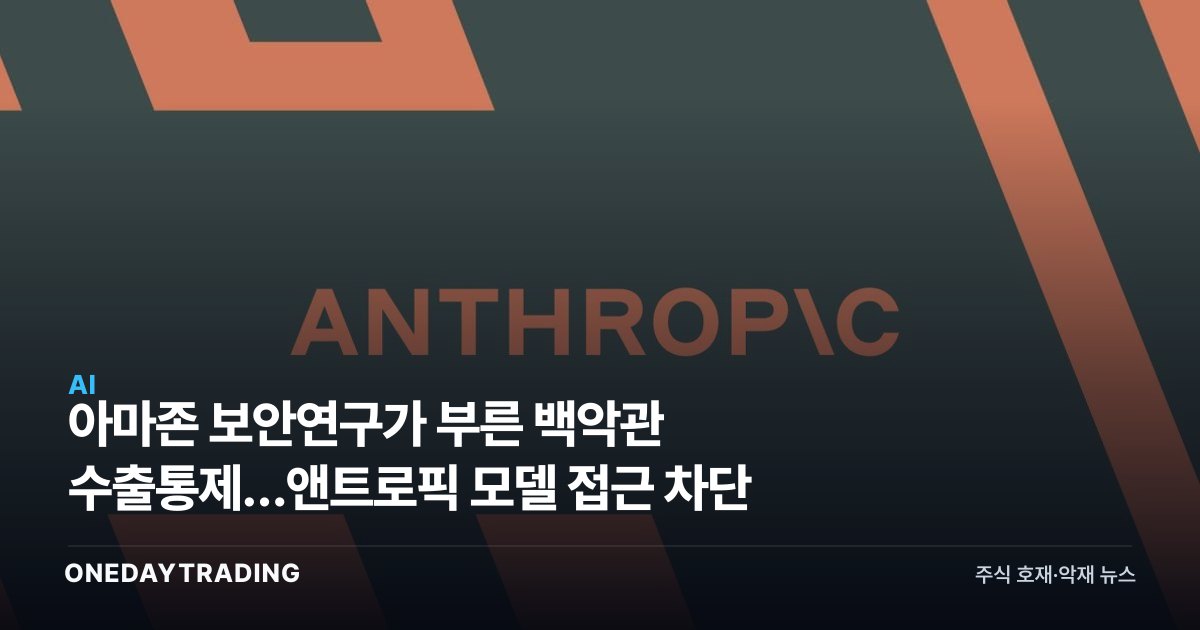 아마존 보안연구가 부른 백악관 수출통제…앤트로픽 모델 접근 차단