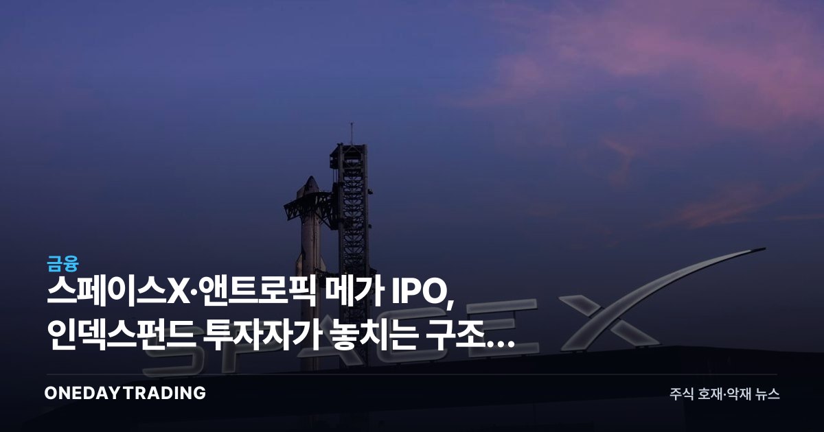 스페이스X·앤트로픽 메가 IPO, 인덱스펀드 투자자가 놓치는 구조적 이유