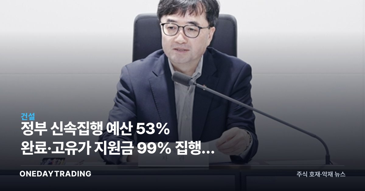 정부 신속집행 예산 53% 완료·고유가 지원금 99% 집행, 하반기 내수와 건설주 영향은