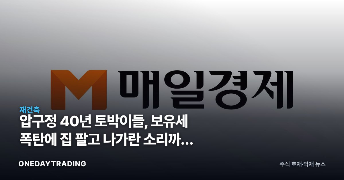 압구정 40년 토박이들, 보유세 폭탄에 집 팔고 나가란 소리까지 나왔다