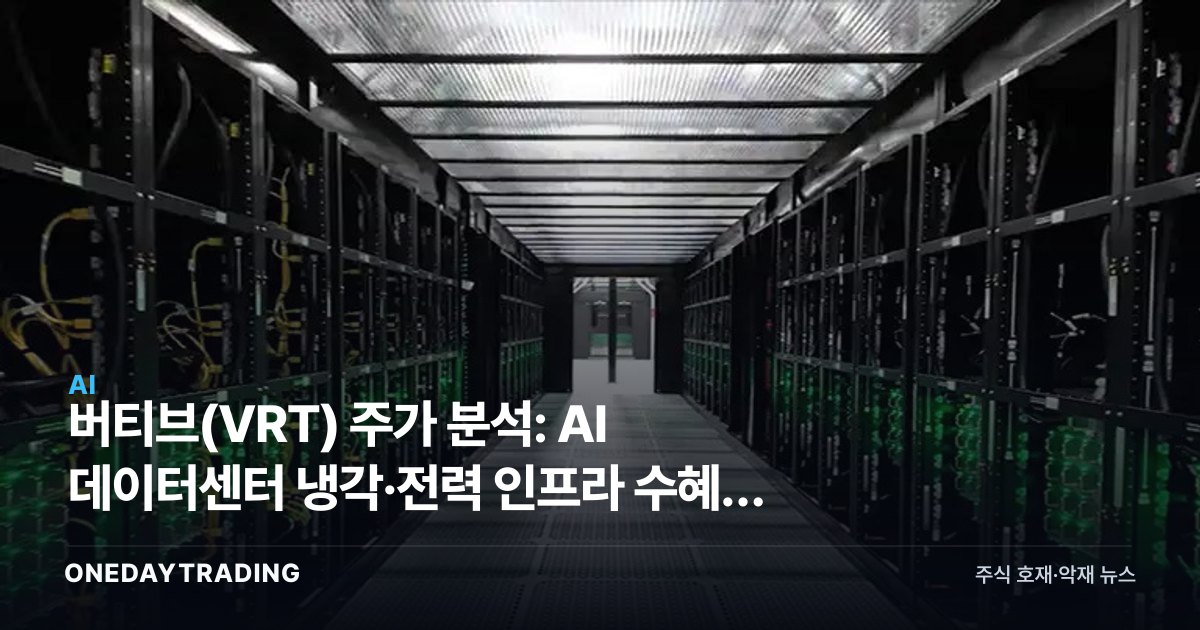 버티브(VRT) 주가 분석: AI 데이터센터 냉각·전력 인프라 수혜주 투자 전망