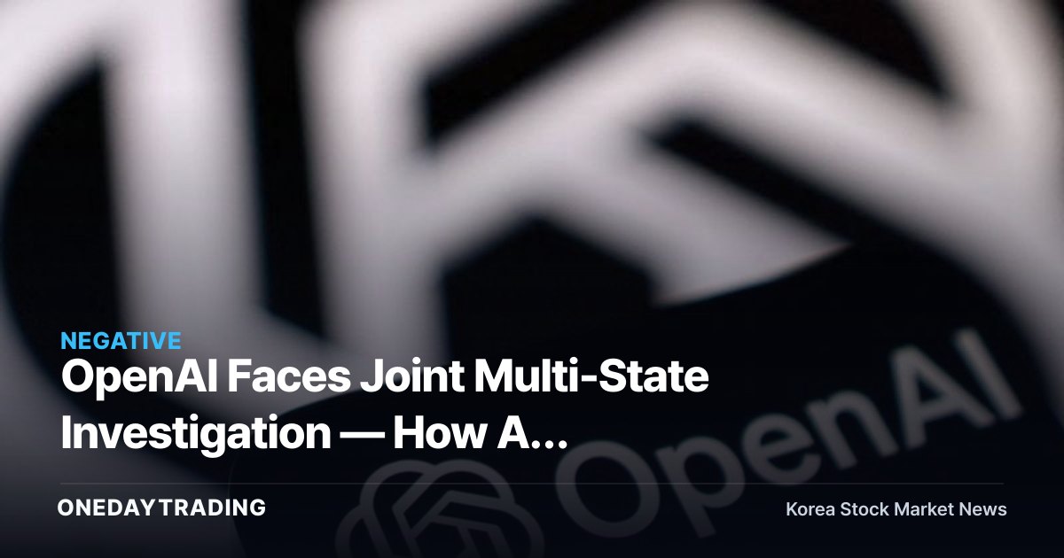 OpenAI Faces Joint Multi-State Investigation — How AI Regulatory Risk Is Rattling Big Tech Sentiment