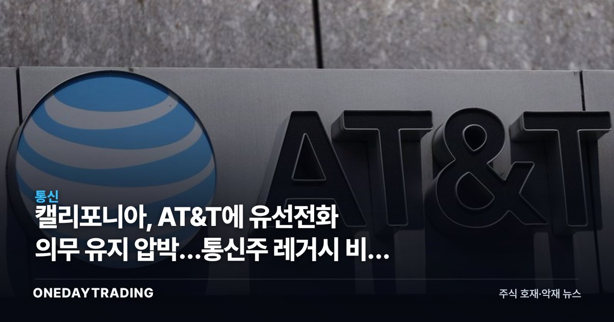 캘리포니아, AT&T에 유선전화 의무 유지 압박…통신주 레거시 비용 부담 재점화