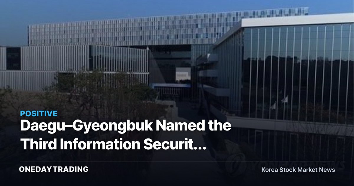 Daegu–Gyeongbuk Named the Third Information Security Cluster: What the Regional Spread of the Security Industry Signals for Investors