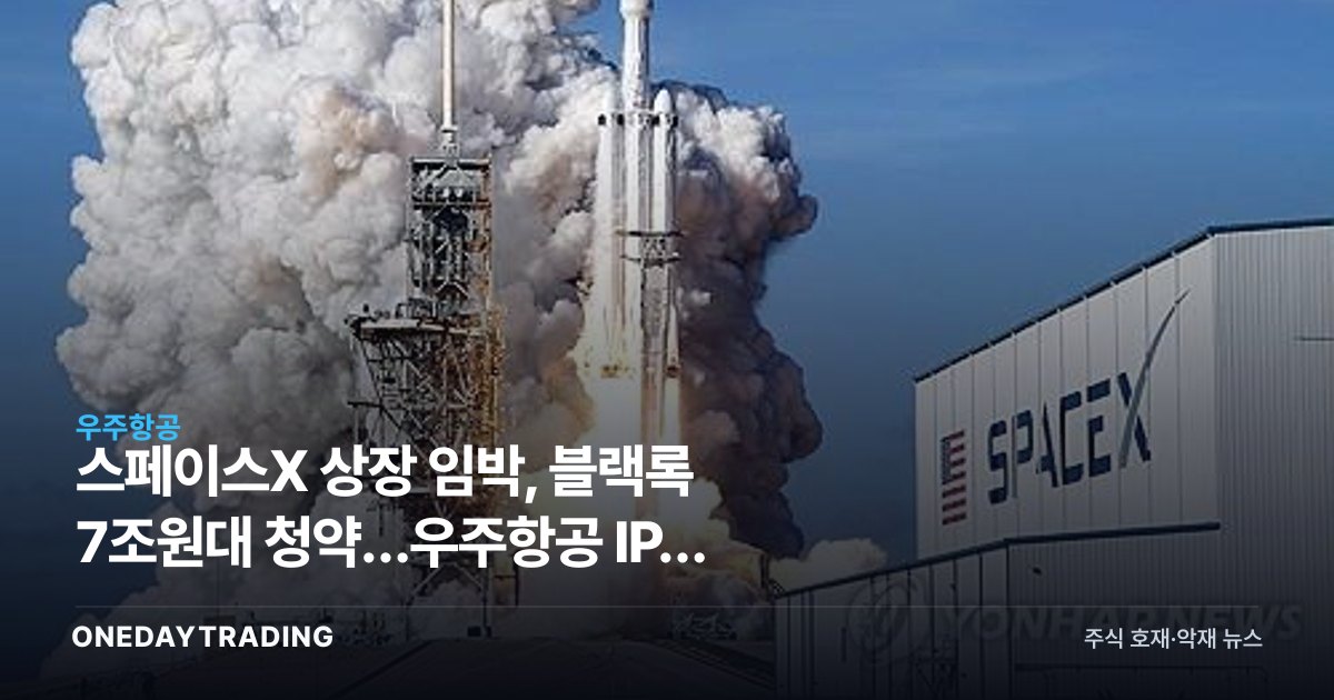 스페이스X 상장 임박, 블랙록 7조원대 청약…우주항공 IPO 최대어 분석