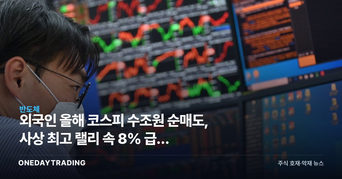 외국인 올해 코스피 수조원 순매도, 사상 최고 랠리 속 8% 급락 배경은