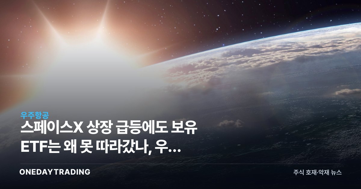 스페이스X 상장 급등에도 보유 ETF는 왜 못 따라갔나, 우주 테마주 투자 함정