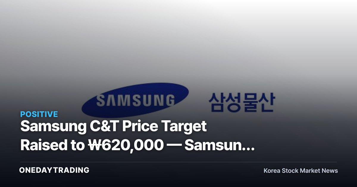 Samsung C&T Price Target Raised to ₩620,000 — Samsung Electronics Stake Value and Expanded Dividends Are the Key Drivers