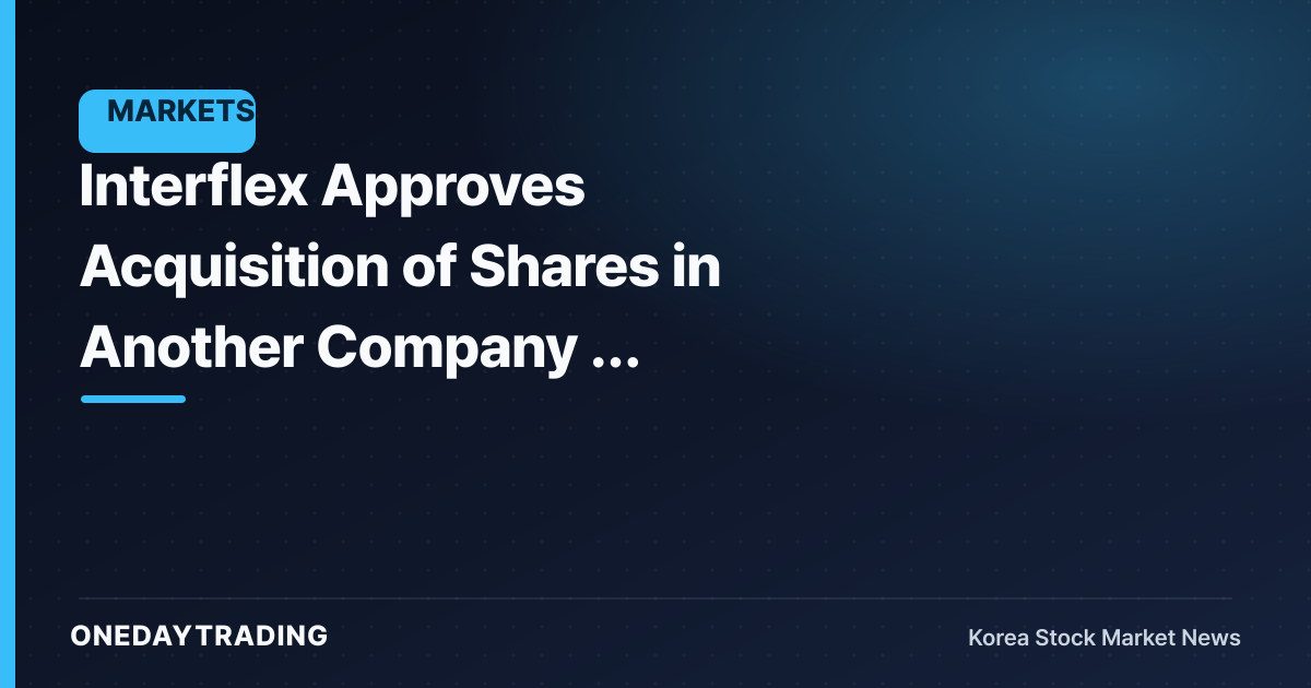 Interflex Approves Acquisition of Shares in Another Company — Assessing the Business-Restructuring Signal