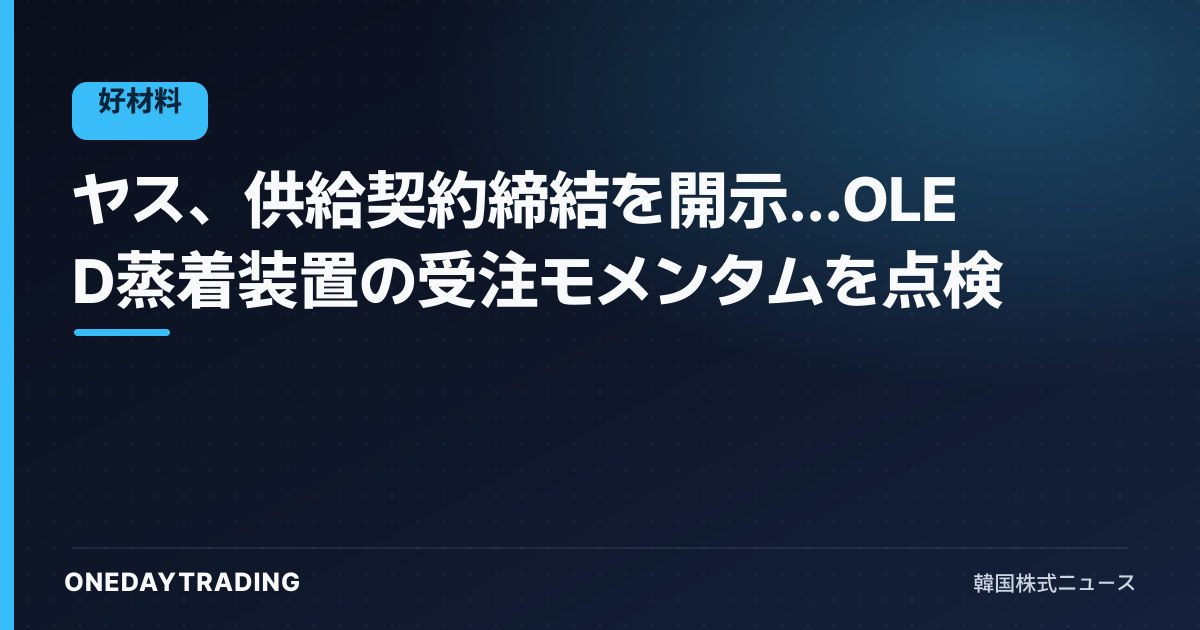 ヤス、供給契約締結を開示…OLED蒸着装置の受注モメンタムを点検
