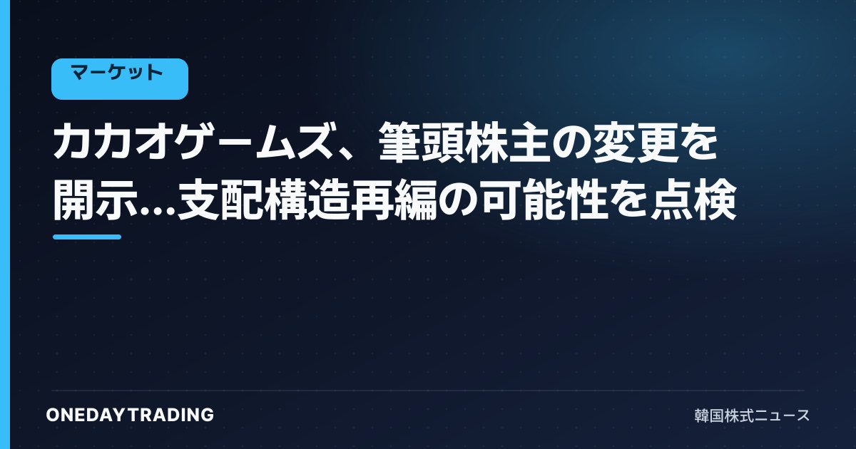 カカオゲームズ、筆頭株主の変更を開示…支配構造再編の可能性を点検