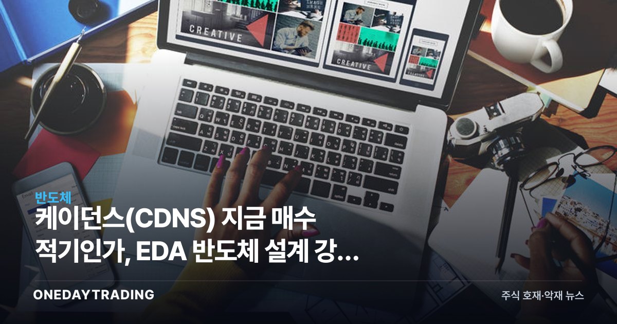 케이던스(CDNS) 지금 매수 적기인가, EDA 반도체 설계 강자 투자 분석