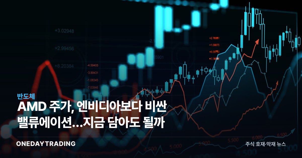 AMD 주가, 엔비디아보다 비싼 밸류에이션…지금 담아도 될까