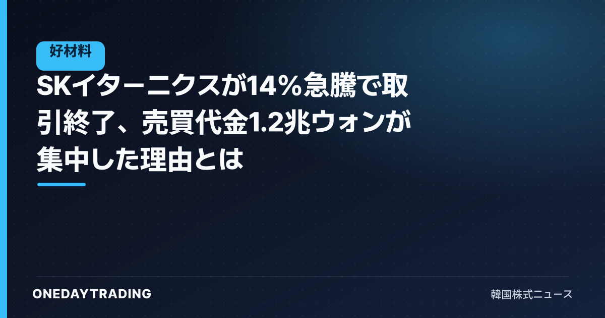 SKイターニクスが14%急騰で取引終了、売買代金1.2兆ウォンが集中した理由とは