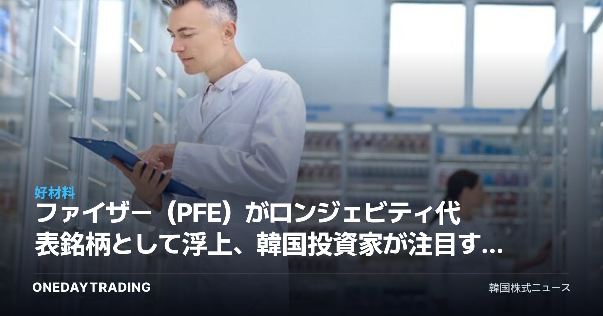 ファイザー(PFE)がロンジェビティ代表銘柄として浮上、韓国投資家が注目すべき配当・新薬モメンタム