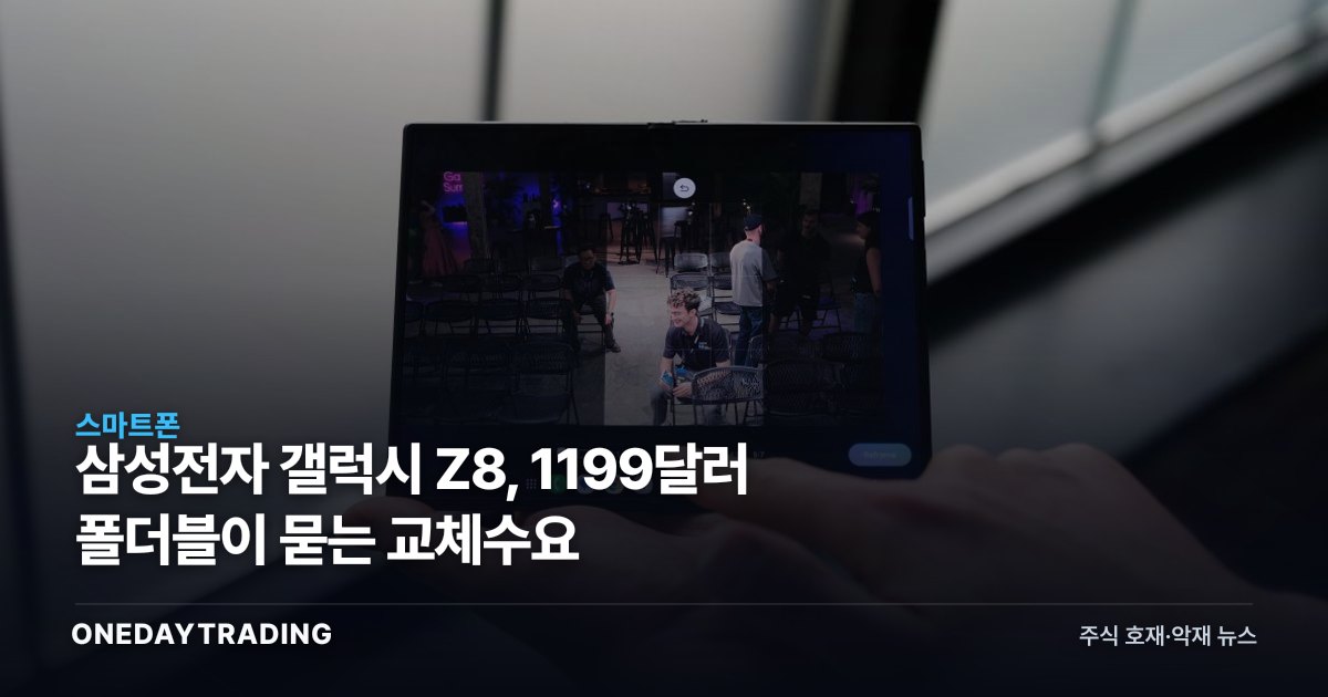 삼성전자 갤럭시 Z8, 1199달러 폴더블이 묻는 교체수요