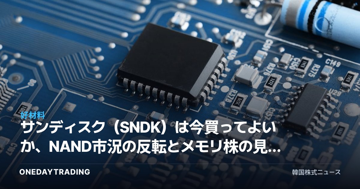 サンディスク（SNDK）は今買ってよいか、NAND市況の反転とメモリ株の見通しを分析