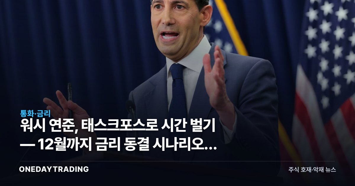 워시 연준, 태스크포스로 시간 벌기 — 12월까지 금리 동결 시나리오와 국내 증시 영향