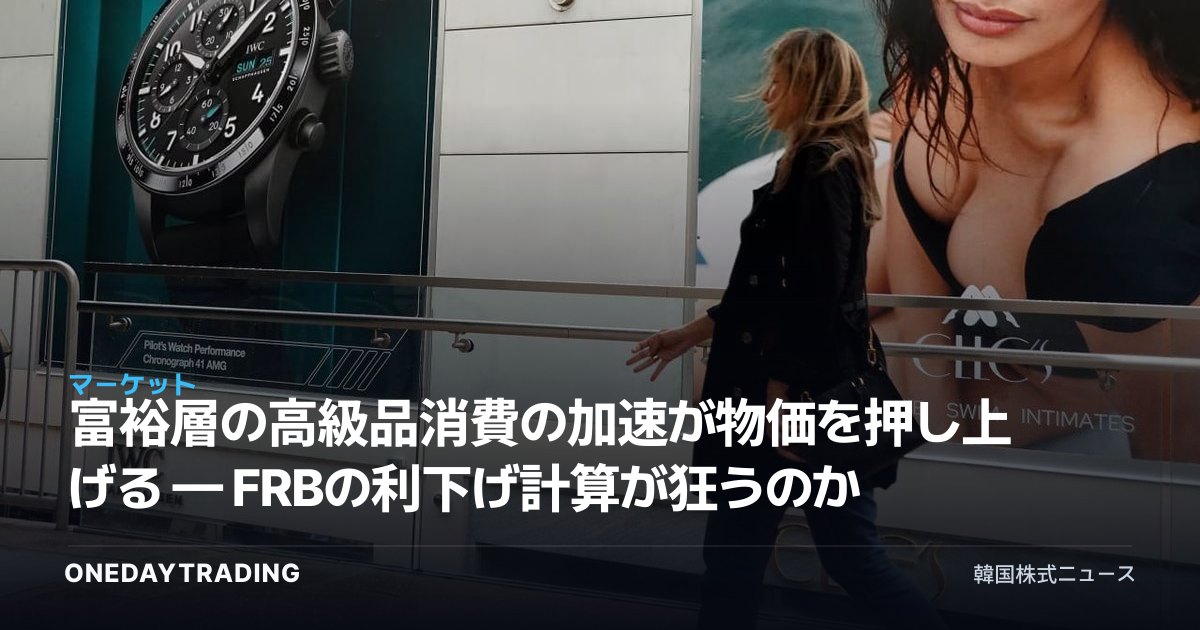 富裕層の高級品消費の加速が物価を押し上げる — FRBの利下げ計算が狂うのか