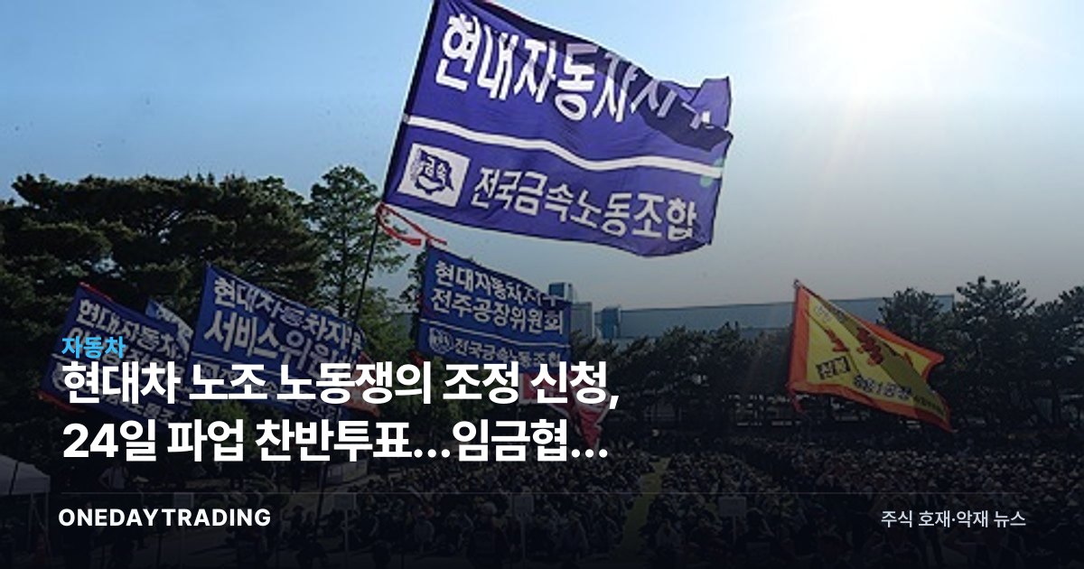 현대차 노조 노동쟁의 조정 신청, 24일 파업 찬반투표…임금협상 난항이 주가에 미칠 영향