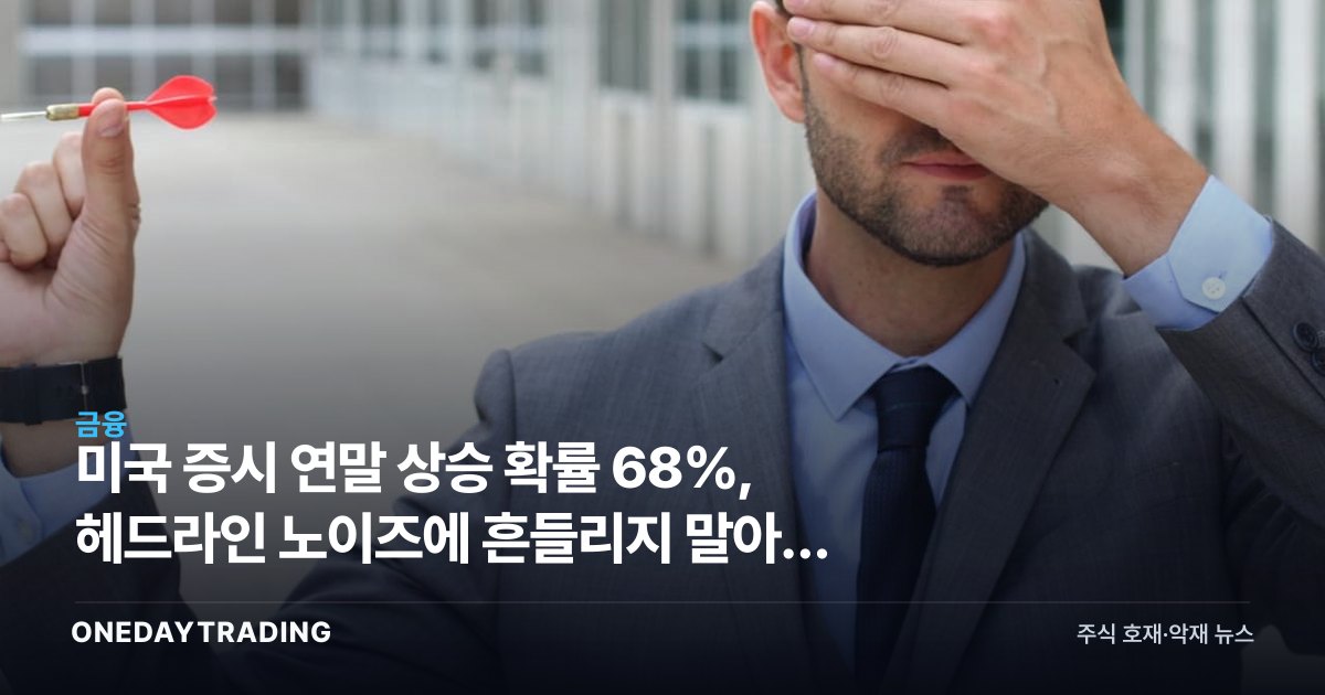 미국 증시 연말 상승 확률 68%, 헤드라인 노이즈에 흔들리지 말아야 하는 이유