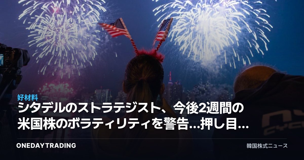 シタデルのストラテジスト、今後2週間の米国株のボラティリティを警告…押し目を買いの好機と見る理由
