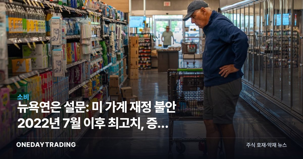 뉴욕연은 설문: 美 가계 재정 불안 2022년 7월 이후 최고치, 증시 의미는
