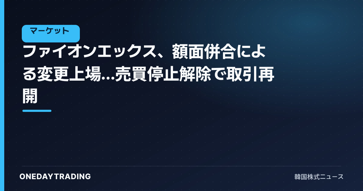 ファイオンエックス、額面併合による変更上場…売買停止解除で取引再開