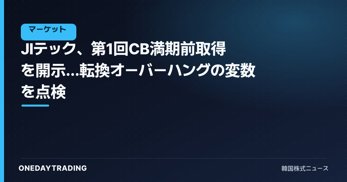 JIテック、第1回CB満期前取得を開示…転換オーバーハングの変数を点検
