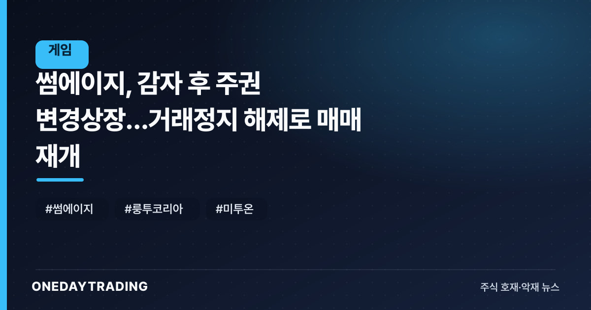 썸에이지, 감자 후 주권 변경상장…거래정지 해제로 매매 재개