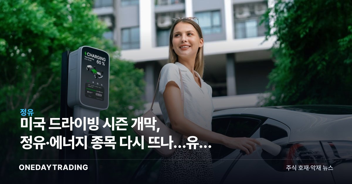 미국 드라이빙 시즌 개막, 정유·에너지 종목 다시 뜨나…유가 수혜주 점검